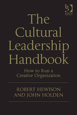 Book cover of The Cultural Leadership Handbook: How To Run A Creative Organization by Robert Hewison, John Holden