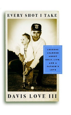 Book cover of Every Shot I Take: Lessons Learned About Golf, Life, and a Father's Love by Davis Love
