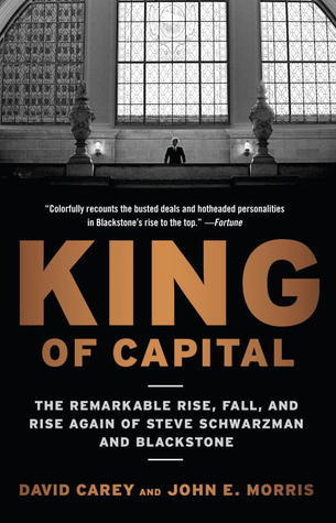 Book cover of King Of Capital: The Remarkable Rise, Fall, And Rise Again Of Steve Schwarzman And Blackstone by David Carey, John E. Morris