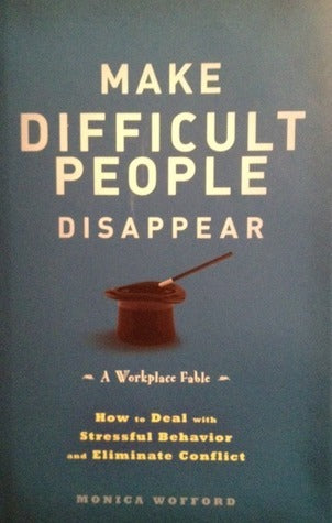 Book cover of Make Difficult People Disappear: How To Deal With Stressful Behavior And Eliminate Conflict by Monica Wofford