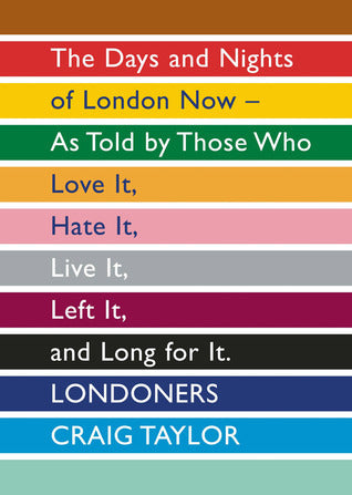 Book cover of Londoners: The Days and Nights of London Now - As Told by Those Who Love It, Hate It, Live It, Left It and Long for It by Craig Taylor