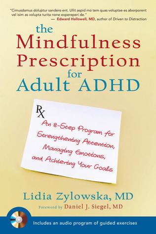 Book cover of The Mindfulness Prescription For Adult ADHD: An 8-Step Program For Strengthening Attention, Managing Emotions, And Achieving Your Goals by Lidia Zylowska, Daniel J. Siegel (Foreword)