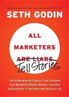 Book cover of All Marketers Are Liars: The Underground Classic That Explains How Marketing Really Works--And Why Authenticity Is the Best Marketing of All by Seth Godin