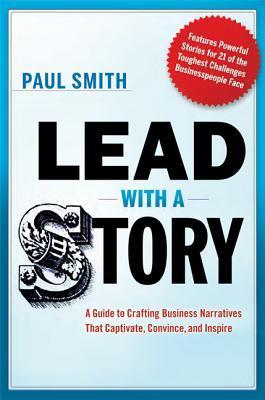 Book cover of Lead With a Story: A Guide to Crafting Business Narratives That Captivate, Convince, and Inspire by Paul                   Smith