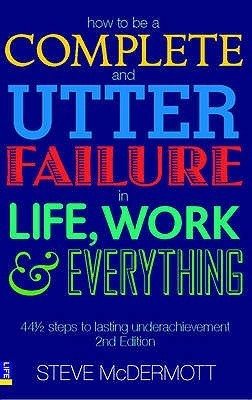 Book cover of How to Be a Complete and Utter Failure in Life, Work and Everything: 44 1/2 Steps to Lasting Underachievement by Steve McDermott