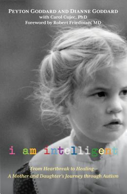 Book cover of I Am Intelligent: From Heartbreak To Healing--A Mother And Daughter’s Journey Through Autism by Peyton Goddard, Dianne Goddard, Carol Cujec (Primary Contributor)