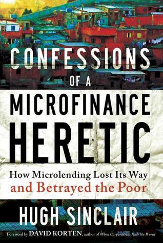 Book cover of Confessions Of A Microfinance Heretic: How Microlending Lost Its Way And Betrayed The Poor by Hugh Sinclair