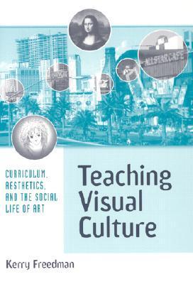 Book cover of Teaching Visual Culture: Curriculum, Aesthetics, And The Social Life Of Art by Kerry Freedman