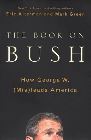 Book cover of The Book on Bush: How George W. (Mis) Leads America by Eric Alterman, Mark J. Green