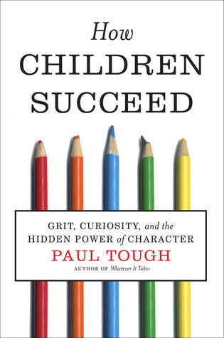 Book cover of How Children Succeed: Grit, Curiosity, And The Hidden Power Of Character by Paul Tough