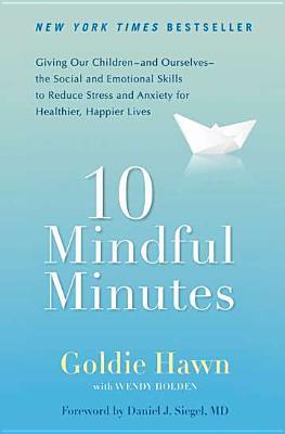 Book cover of 10 Mindful Minutes: Giving Our Children--and Ourselves--the Social and Emotional Skills to Reduce Stress and Anxiety for Healthier, Happy Lives by Goldie Hawn, Wendy   Holden, Daniel J. Siegel (Foreword)