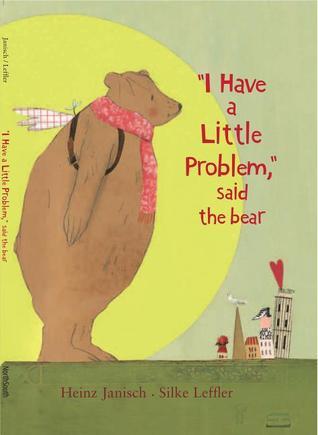 Book cover of I Have a Little Problem, Said the Bear by Heinz Janisch, Silke Leffler (Illus.)