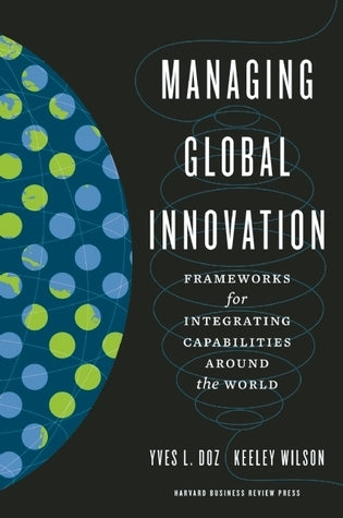 Book cover of Managing Global Innovation: Frameworks For Integrating Capabilities Around The World by Yves L. Doz, Keeley Wilson