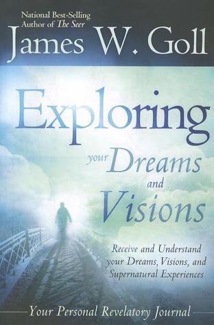 Book cover of The Exploring Your Dreams And Visions: Received And Understand Your Dreams, Visions, And Supernatural Experiences by James W. Goll