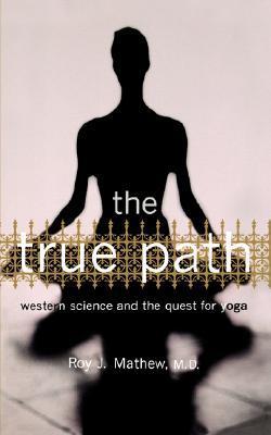 Book cover of The True Path: Western Science And The Quest For Yoga by Roy J. Mathew