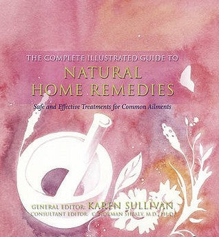 Book cover of Complete Illustrated Guide To Natural Home Remedies: Safe And Effective Treatments For Common Ailments by Karen Sullivan