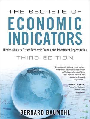Book cover of Secrets Of Economic Indicators, The: Hidden Clues To Future Economic Trends And Investment Opportunities by Bernard Baumohl