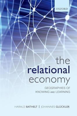 Book cover of The Relational Economy: Geographies of Knowing and Learning by Harald Bathelt, Johannes Gluckler