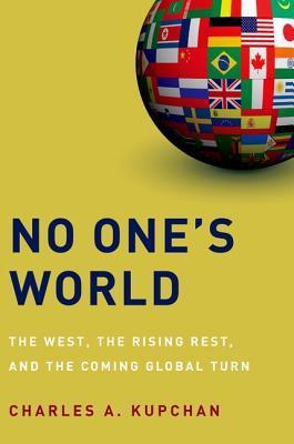 Book cover of No One's World: The West, the Rising Rest, and the Coming Global Turn by Charles A. Kupchan