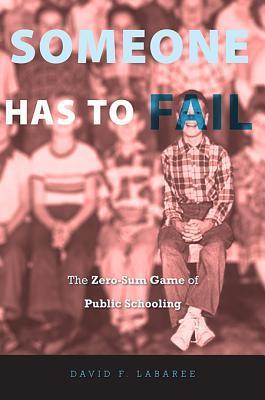 Book cover of Someone Has to Fail: The Zero-Sum Game of Public Schooling by David F. Labaree