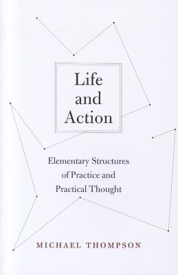 Book cover of Life And Action: Elementary Structures Of Practice And Practical Thought by Michael      Thompson