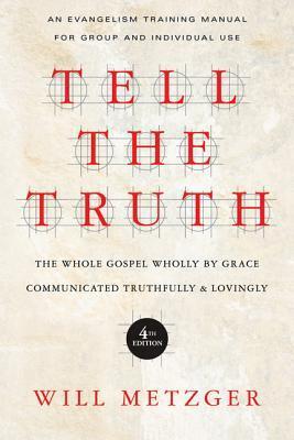 Book cover of Tell The Truth: The Whole Gospel Wholly By Grace Communicated Truthfully Lovingly by Will Metzger