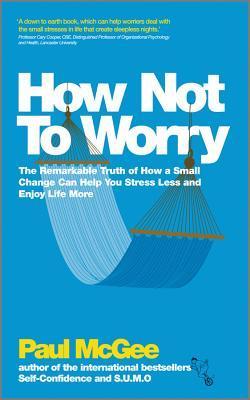 Book cover of How Not To Worry: The Remarkable Truth Of How A Small Change Can Help You Stress Less And Enjoy Life More by Paul McGee