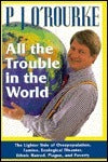 Book cover of All The Trouble In The World: The Lighter Side Of Overpopulation, Famine, Ecological Disaster, Ethnic Hatred, Plague, And Poverty by P.J. O'Rourke