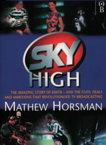 Book cover of Sky High: The Amazing Story of BskyB - And the Egos, Deals And Ambitions That Revolutionized TV Broadcasting by Mathew Horsman, Horsman