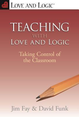 Book cover of Teaching With Love And Logic: Taking Control Of The Classroom by Jim Fay, David Funk