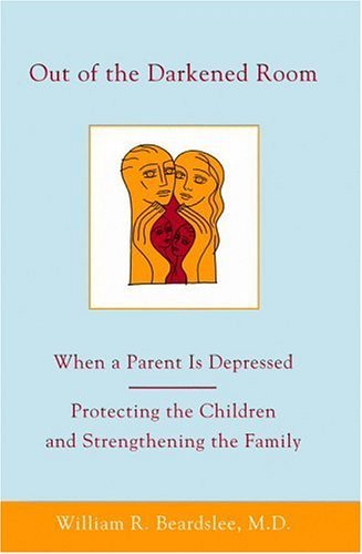 Book cover of Out Of The Darkened Room: When A Parent Is Depressed; Protecting The Children And Strengthening The Family by William R. Beardslee