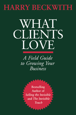 Book cover of What Clients Love: A Field Guide To Growing Your Business by Harry Beckwith