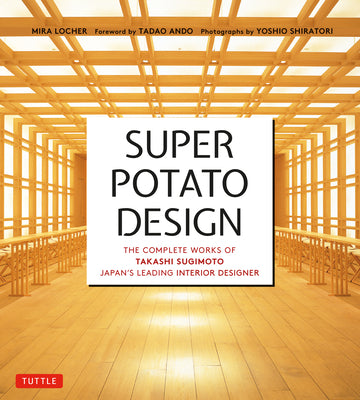 Book cover of Super Potato Design: The Complete Works Of Takashi Sugimoto, Japan's Leading Interior Designer by Mira Locher, Takashi Sugimoto, Tadao Andō (Foreword), Yoshio Shiratori (Photographer)