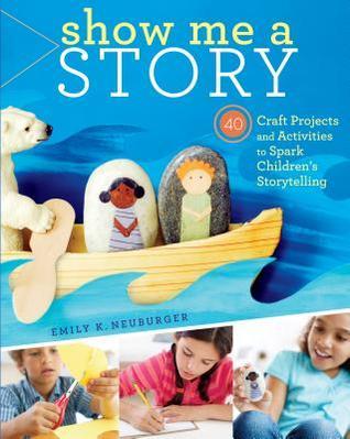 Book cover of Show Me A Story: 40 Craft Projects And Activities To Spark Children's Storytelling by Emily K. Neuburger