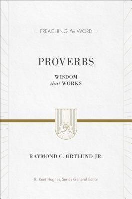 Book cover of Proverbs: Wisdom That Works by Raymond C. Ortlund Jr., R. Kent Hughes (Ed.)