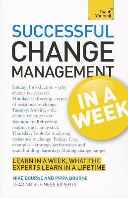Book cover of Successful Change Management In A Week: A Teach Yourself Guide by Michael Bourne, Pippa Bourne