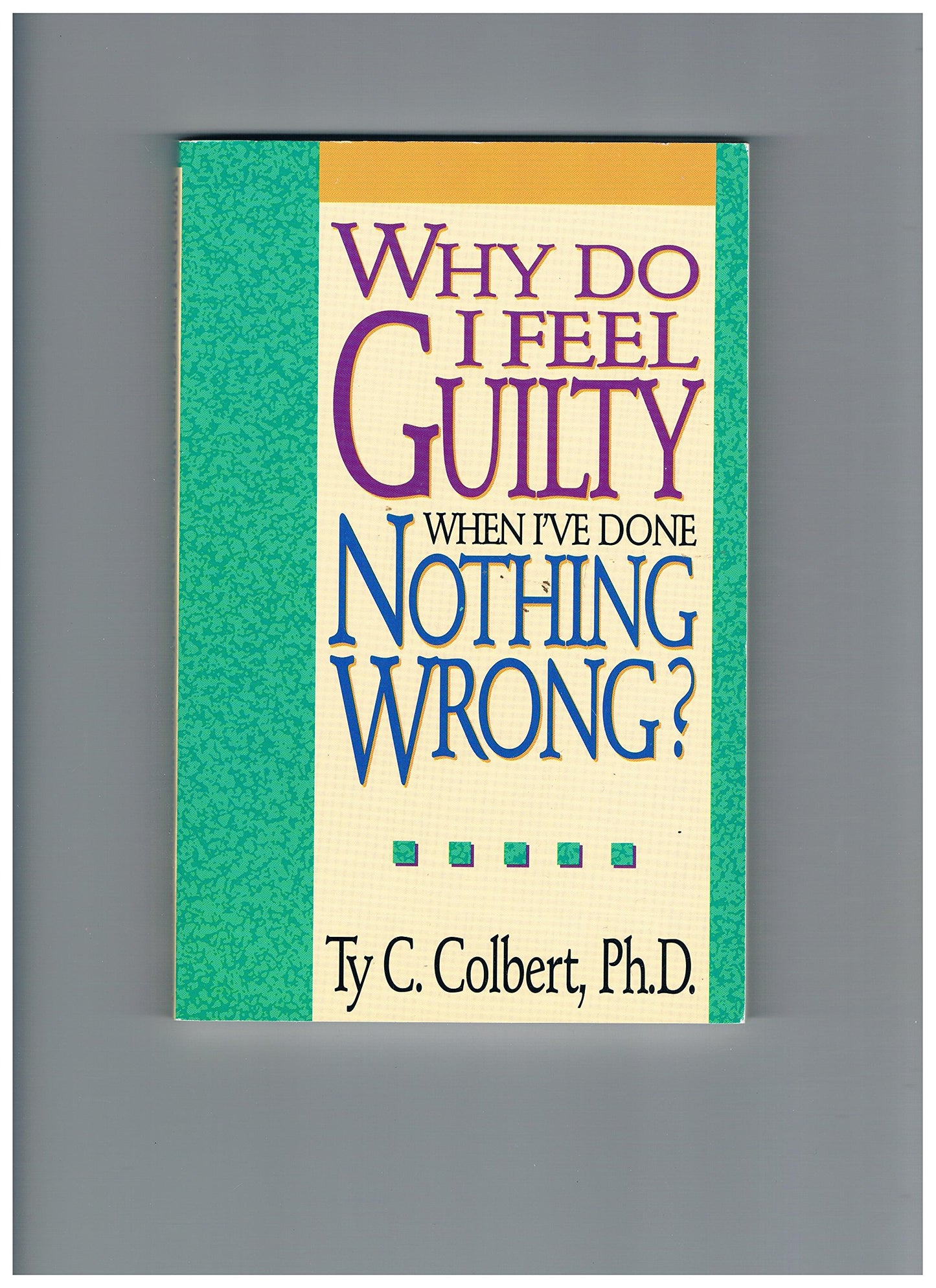 Book cover of Why Do I Feel Guilty When I'Ve Done Nothing Wrong? by Ty C. Colbert