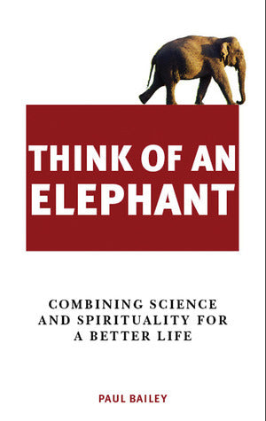 Book cover of Think Of An Elephant: Combining Science And Spirituality For A Better Life by Paul  Bailey