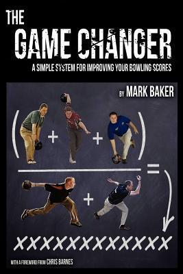 Book cover of The Game Changer: A Simple System For Improving Your Bowling Scores by Mark           Baker