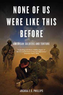 Book cover of None of Us Were Like This Before: American Soldiers and Torture by Joshua E. S. Phillips