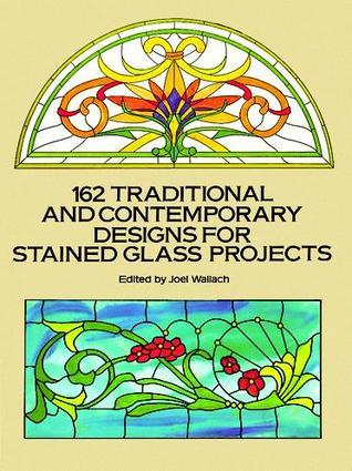 Book cover of 162 Traditional And Contemporary Designs For Stained Glass Projects by Joel Wallach (Ed.)