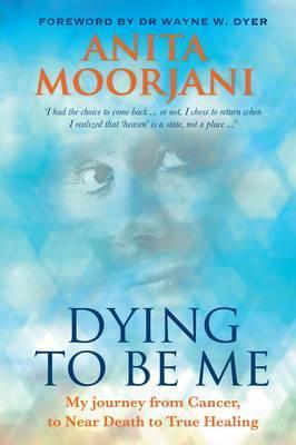 Book cover of Dying To Be Me: My Journey From Cancer, To Near Death, To True Healing by Anita Moorjani