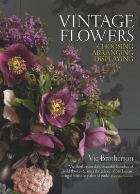 Book cover of Vintage Flowers: Choosing, Arranging, Displaying by Vic Brotherson