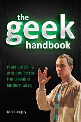 Book cover of The Geek Handbook: Practical Skills And Advice For The Likeable Modern Geek by Alex  Langley