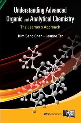 Book cover of Understanding Advanced Organic And Analytical Chemistry: The Learner's Approach by Kim Seng Chan & Jeanne Tan, Jeanne Tan