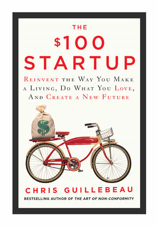 Book cover of The $100 Startup: Fire Your Boss, Do What You Love And Work Better To Live More by Chris Guillebeau
