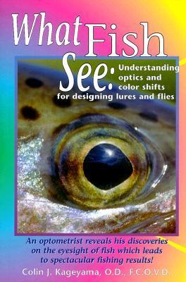 Book cover of What Fish See: Understanding Optics and Color Shifts for Designing Lures and Flies by Colin Kageyama