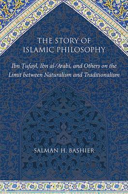 Book cover of The Story of Islamic Philosophy: Ibn Ufayl, Ibn Al-Arabī, and Others on the Limit Between Naturalism and Traditionalism by Salman H. Bashier