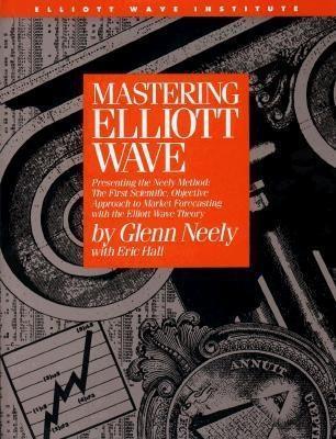 Book cover of Mastering Elliott Wave: Presenting The Neely Method: The First Scientific, Objective Approach To Market Forecasting With The Elliott Wave Theory by Glenn Neely, Eric Hall