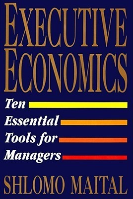 Book cover of Executive Economics: Ten Tools For Business Decision Makers by Shlomo Maital